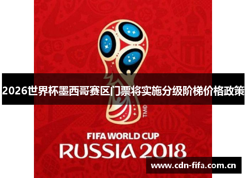 2026世界杯墨西哥赛区门票将实施分级阶梯价格政策 2026世界杯墨西哥赛区门票将实施分级阶梯价格政策
